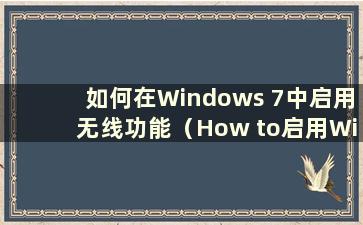 如何在Windows 7中启用无线功能（How to启用Windows 7中的无线网络功能）